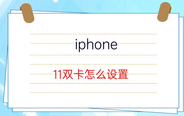 iphone 11双卡怎么设置 苹果手机怎么设置双卡双待拨号键？